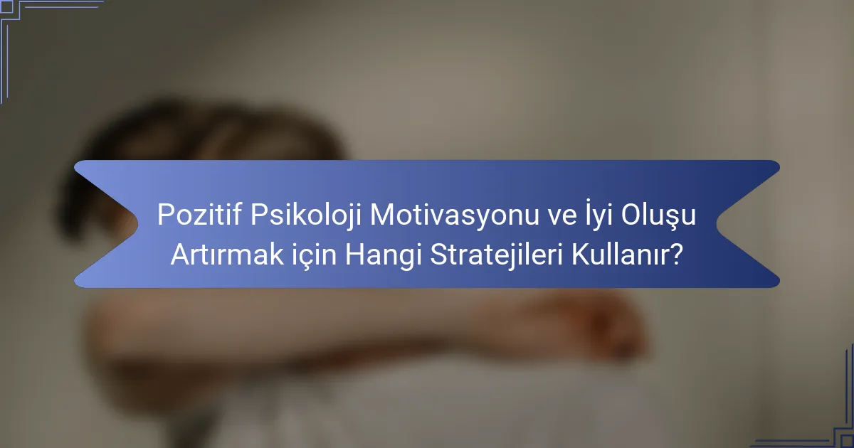 Pozitif Psikoloji Motivasyonu ve İyi Oluşu Artırmak için Hangi Stratejileri Kullanır?