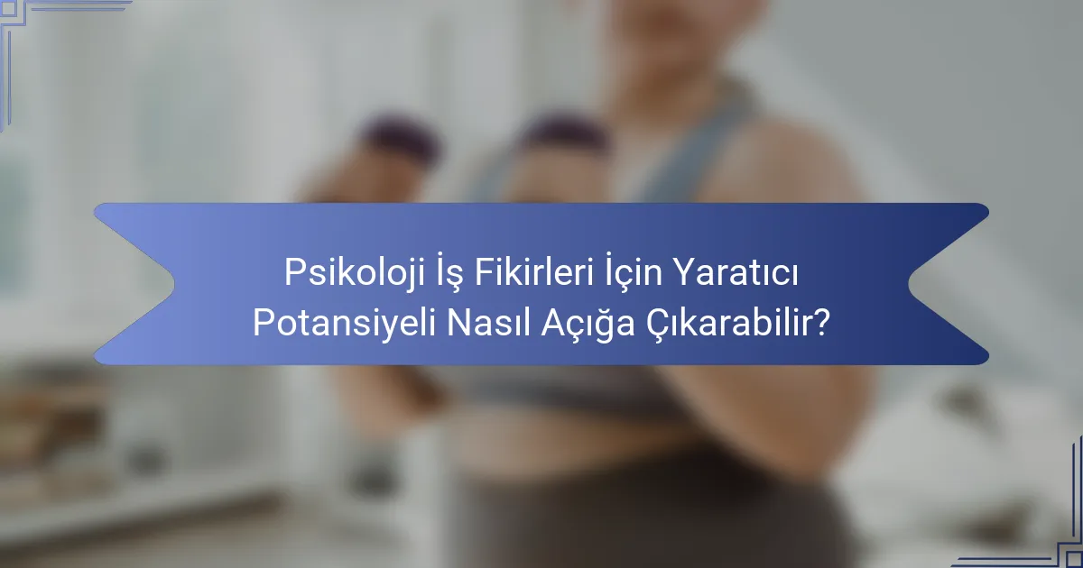 Psikoloji İş Fikirleri İçin Yaratıcı Potansiyeli Nasıl Açığa Çıkarabilir?