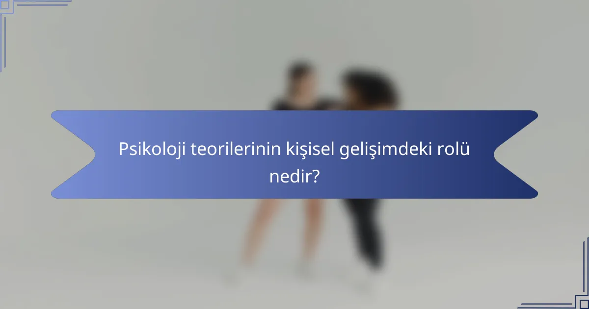 Psikoloji teorilerinin kişisel gelişimdeki rolü nedir?