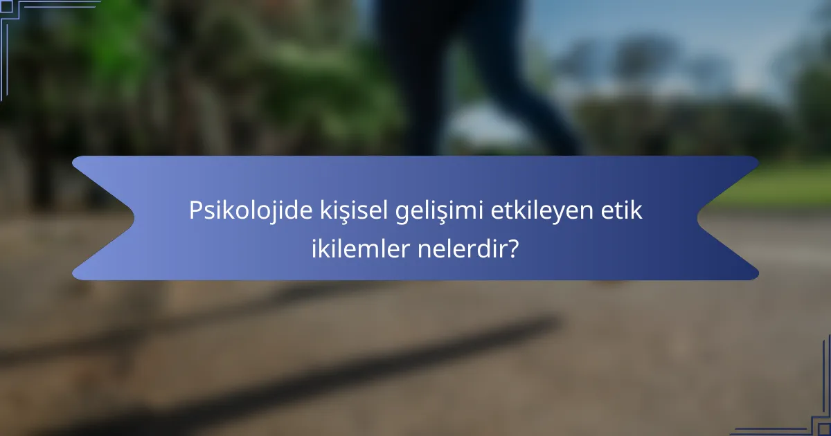 Psikolojide kişisel gelişimi etkileyen etik ikilemler nelerdir?