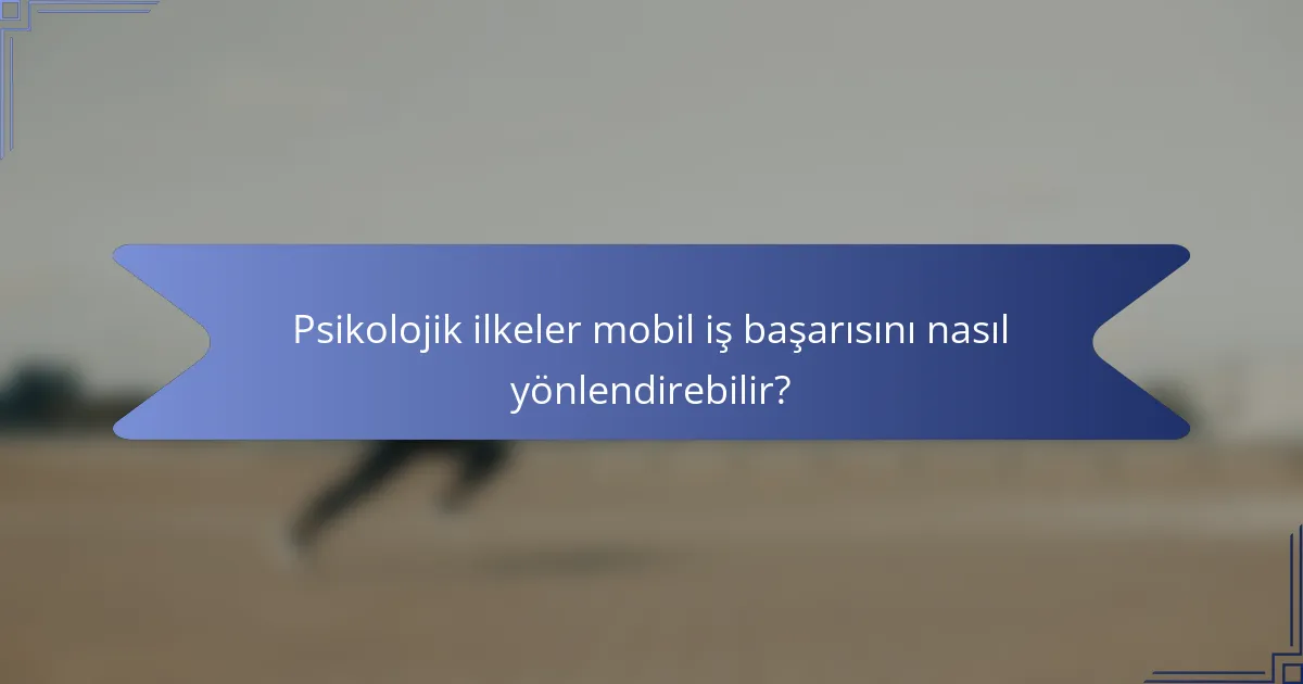 Psikolojik ilkeler mobil iş başarısını nasıl yönlendirebilir?