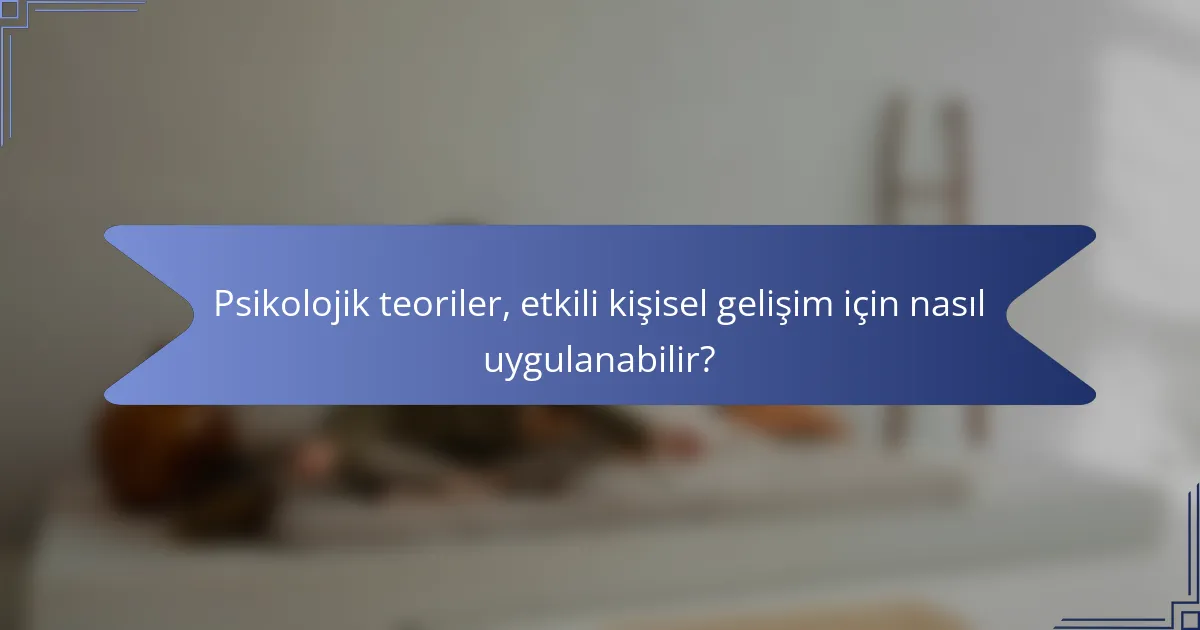 Psikolojik teoriler, etkili kişisel gelişim için nasıl uygulanabilir?