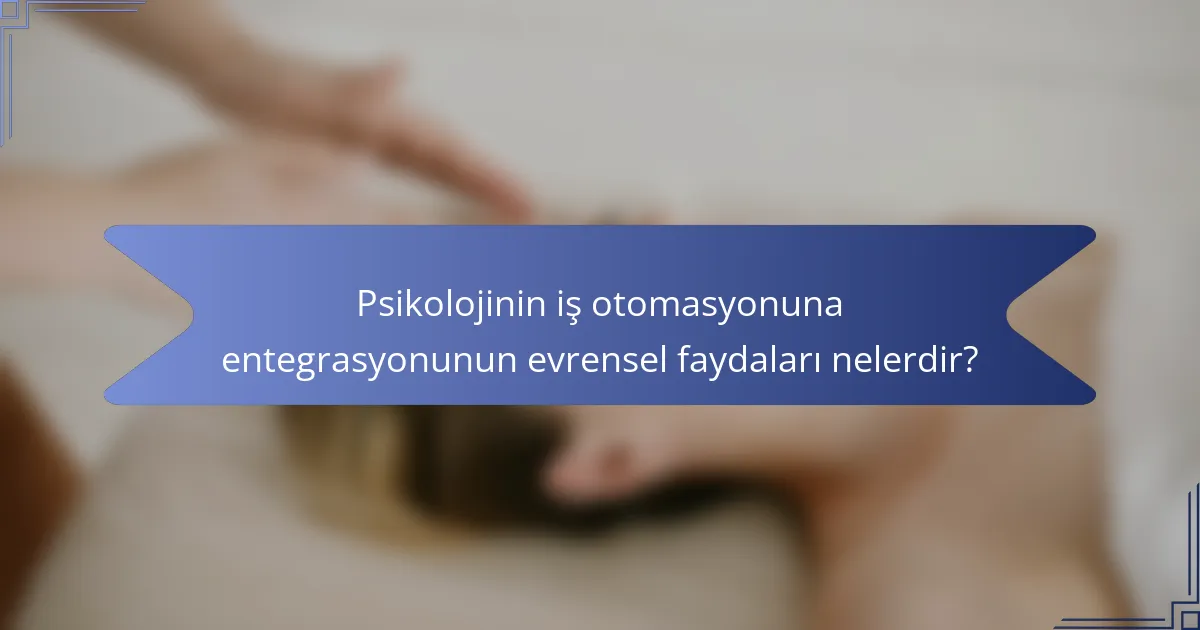 Psikolojinin iş otomasyonuna entegrasyonunun evrensel faydaları nelerdir?