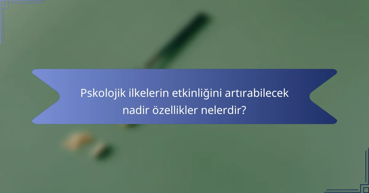 Pskolojik ilkelerin etkinliğini artırabilecek nadir özellikler nelerdir?
