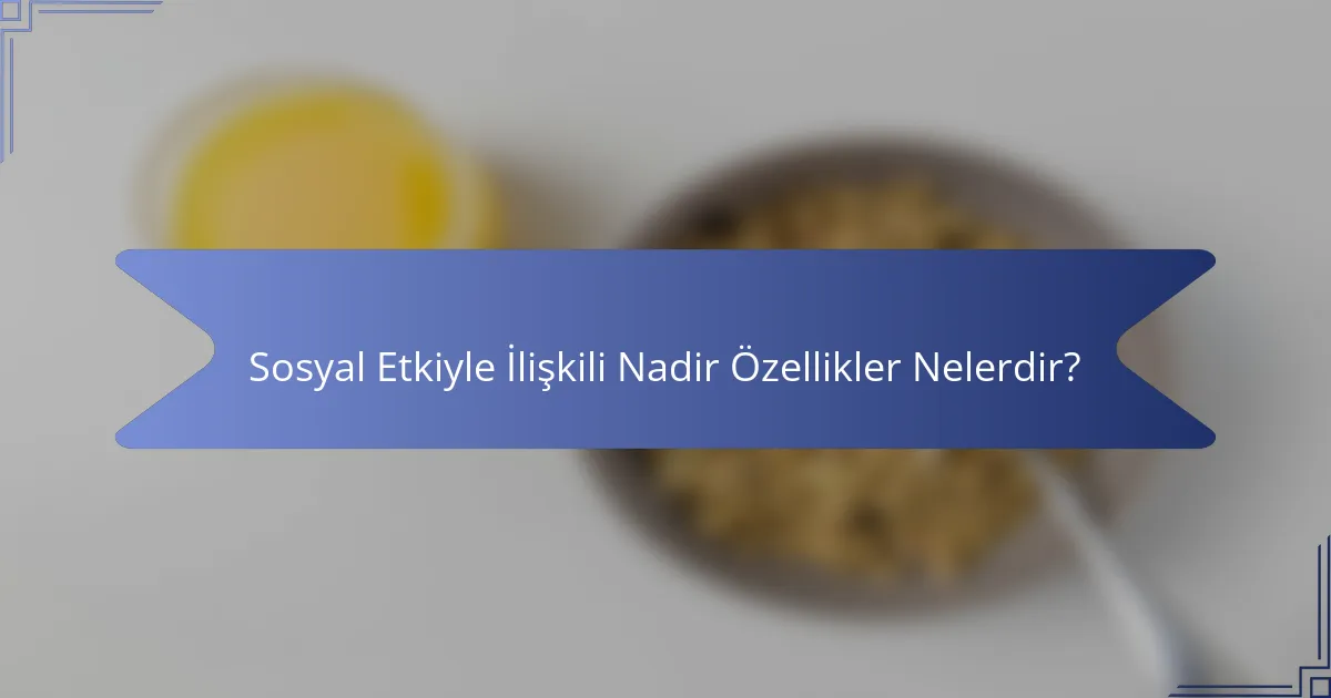 Sosyal Etkiyle İlişkili Nadir Özellikler Nelerdir?