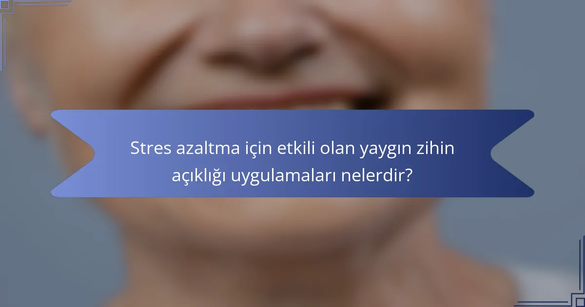 Stres azaltma için etkili olan yaygın zihin açıklığı uygulamaları nelerdir?